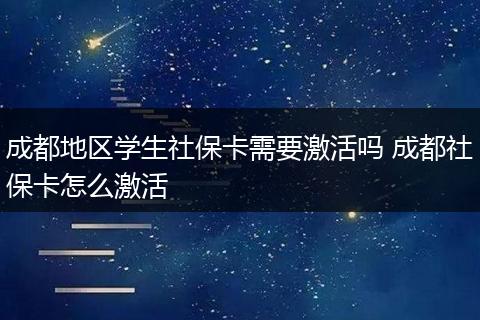 成都地区学生社保卡需要激活吗 成都社保卡怎么激活