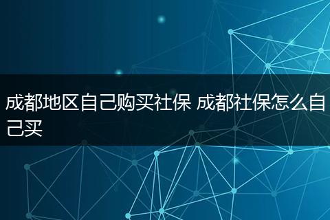 成都地区自己购买社保 成都社保怎么自己买
