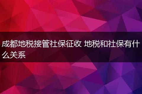成都地税接管社保征收 地税和社保有什么关系