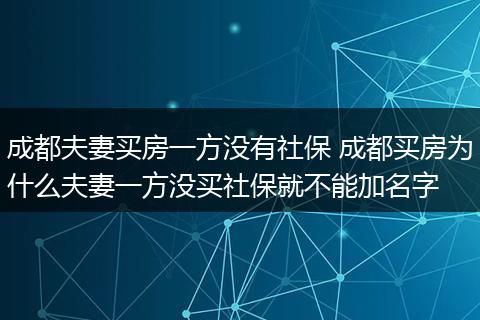 成都夫妻买房一方没有社保 成都买房为什么夫妻一方没买社保就不能加名字