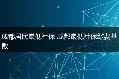 成都居民最低社保 成都最低社保缴费基数