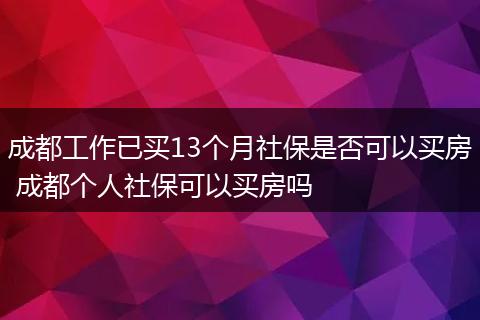 成都工作已买13个月社保是否可以买房 成都个人社保可以买房吗