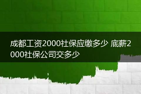 成都工资2000社保应缴多少 底薪2000社保公司交多少