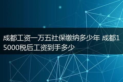 成都工资一万五社保缴纳多少年 成都15000税后工资到手多少