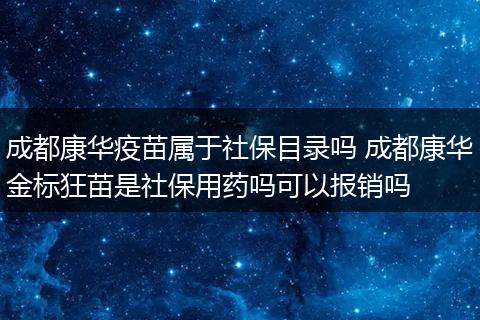 成都康华疫苗属于社保目录吗 成都康华金标狂苗是社保用药吗可以报销吗