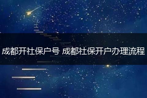 成都开社保户号 成都社保开户办理流程