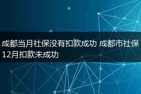 成都当月社保没有扣款成功 成都市社保12月扣款未成功
