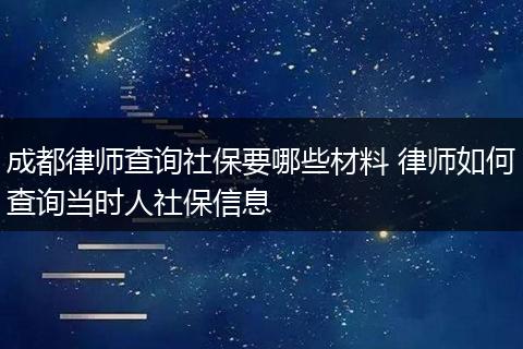 成都律师查询社保要哪些材料 律师如何查询当时人社保信息