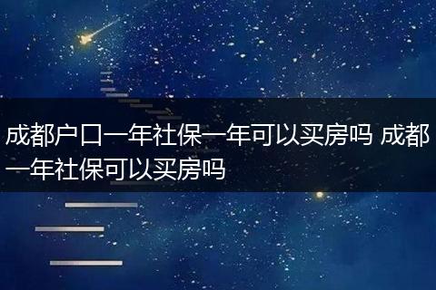 成都户口一年社保一年可以买房吗 成都一年社保可以买房吗