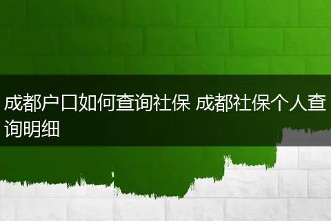 成都户口如何查询社保 成都社保个人查询明细