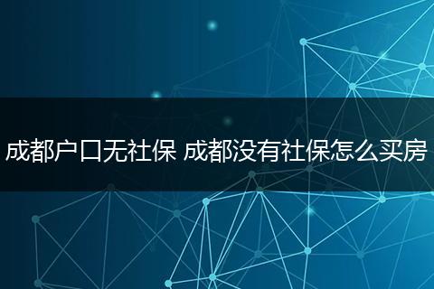 成都户口无社保 成都没有社保怎么买房