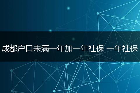 成都户口未满一年加一年社保 一年社保