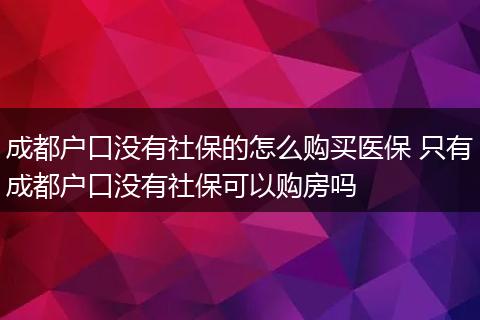 成都户口没有社保的怎么购买医保 只有成都户口没有社保可以购房吗
