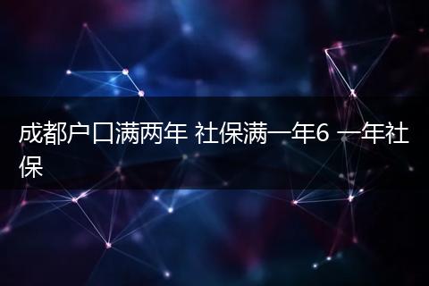 成都户口满两年 社保满一年6 一年社保