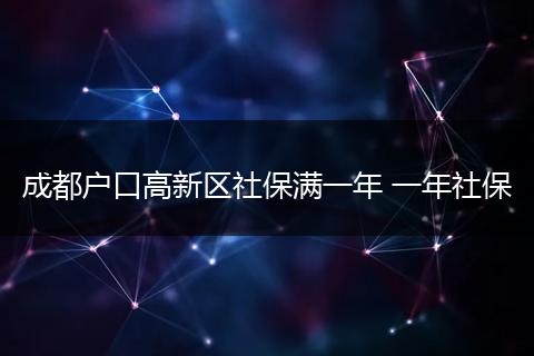 成都户口高新区社保满一年 一年社保