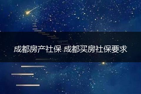 成都房产社保 成都买房社保要求