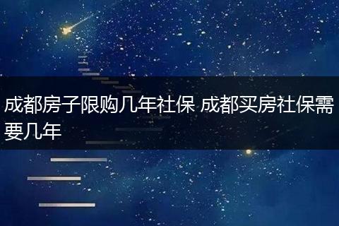 成都房子限购几年社保 成都买房社保需要几年