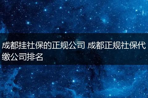 成都挂社保的正规公司 成都正规社保代缴公司排名