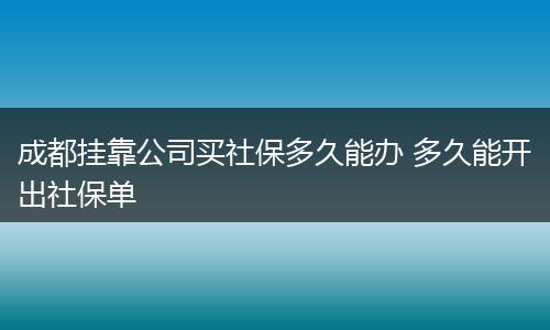 成都挂靠公司买社保多久能办 多久能开出社保单