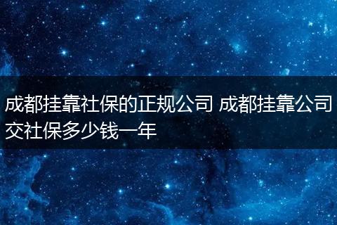 成都挂靠社保的正规公司 成都挂靠公司交社保多少钱一年