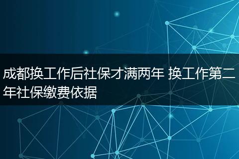 成都换工作后社保才满两年 换工作第二年社保缴费依据