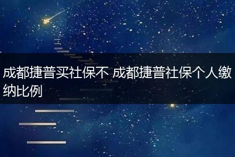 成都捷普买社保不 成都捷普社保个人缴纳比例