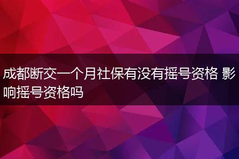 成都断交一个月社保有没有摇号资格 影响摇号资格吗