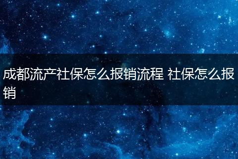 成都流产社保怎么报销流程 社保怎么报销