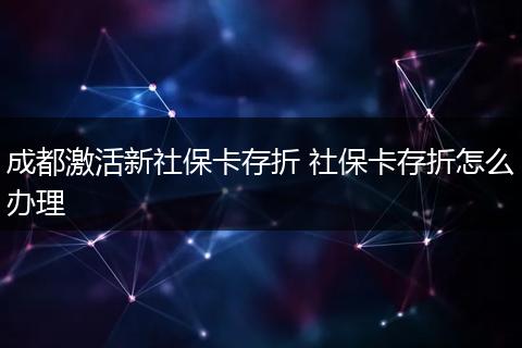 成都激活新社保卡存折 社保卡存折怎么办理