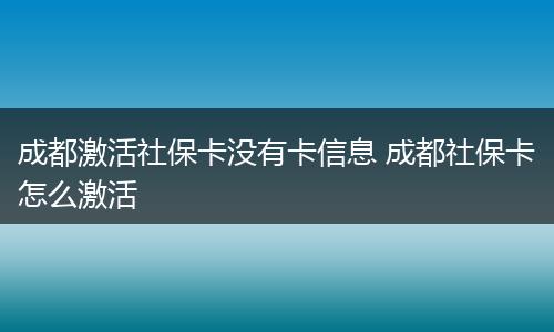 成都激活社保卡没有卡信息 成都社保卡怎么激活
