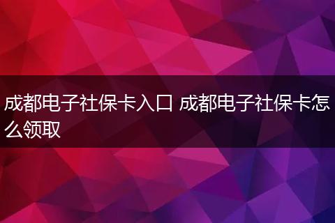 成都电子社保卡入口 成都电子社保卡怎么领取