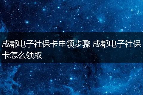 成都电子社保卡申领步骤 成都电子社保卡怎么领取