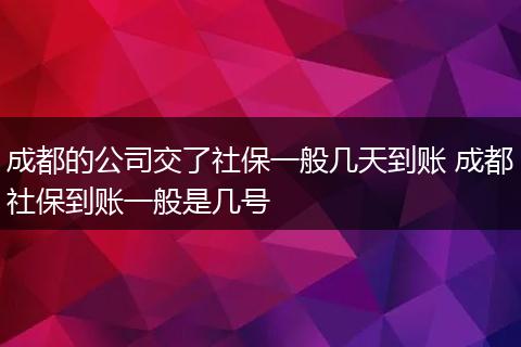 成都的公司交了社保一般几天到账 成都社保到账一般是几号