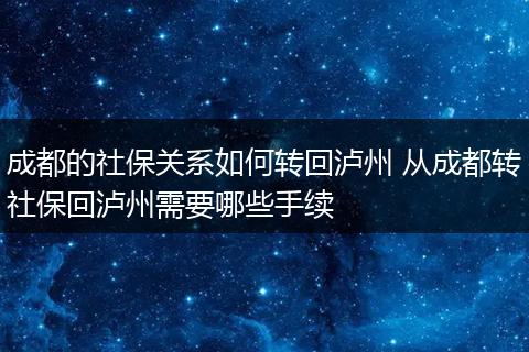 成都的社保关系如何转回泸州 从成都转社保回泸州需要哪些手续