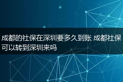 成都的社保在深圳要多久到账 成都社保可以转到深圳来吗