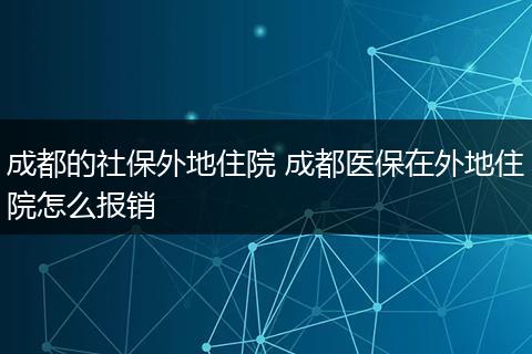 成都的社保外地住院 成都医保在外地住院怎么报销