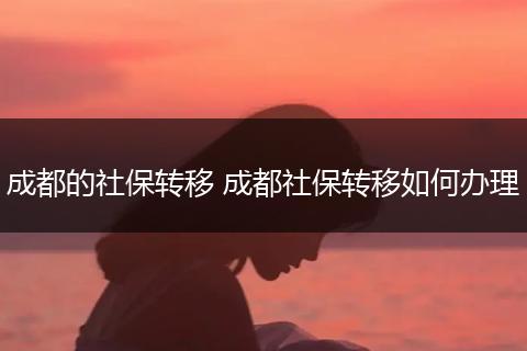 成都的社保转移 成都社保转移如何办理