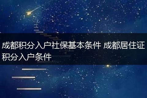 成都积分入户社保基本条件 成都居住证积分入户条件