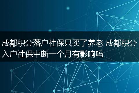 成都积分落户社保只买了养老 成都积分入户社保中断一个月有影响吗