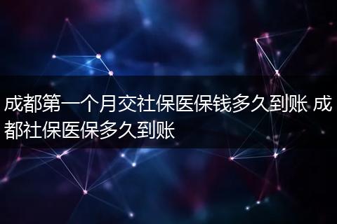 成都第一个月交社保医保钱多久到账 成都社保医保多久到账