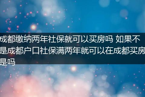 成都缴纳两年社保就可以买房吗 如果不是成都户口社保满两年就可以在成都买房是吗