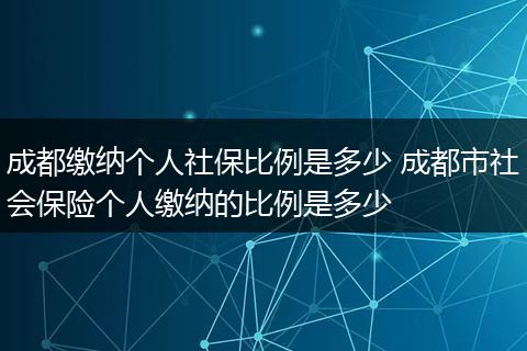成都缴纳个人社保比例是多少 成都市社会保险个人缴纳的比例是多少
