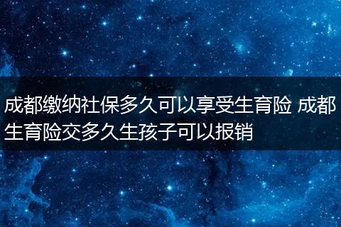 成都缴纳社保多久可以享受生育险 成都生育险交多久生孩子可以报销