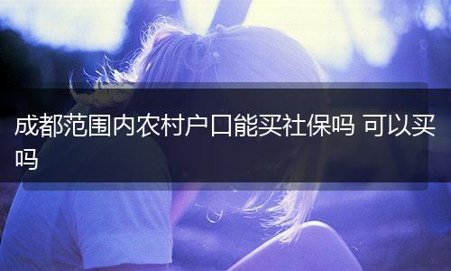 成都范围内农村户口能买社保吗 可以买吗