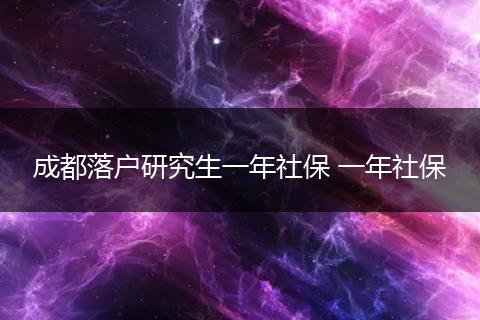 成都落户研究生一年社保 一年社保