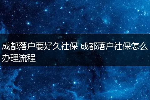 成都落户要好久社保 成都落户社保怎么办理流程