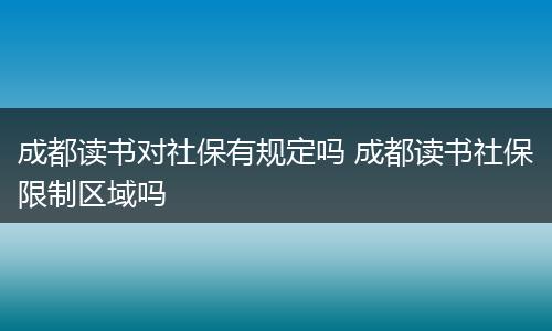 成都读书对社保有规定吗 成都读书社保限制区域吗