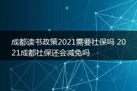 成都读书政策2021需要社保吗 2021成都社保还会减免吗