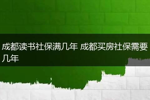 成都读书社保满几年 成都买房社保需要几年