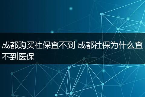 成都购买社保查不到 成都社保为什么查不到医保